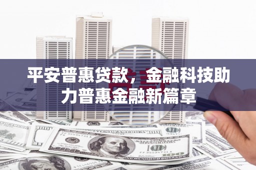 金华平安普惠贷款，金融科技助力普惠金融新篇章