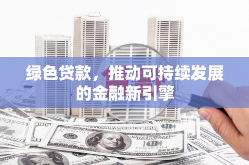 金华绿色贷款，推动可持续发展的金融新引擎