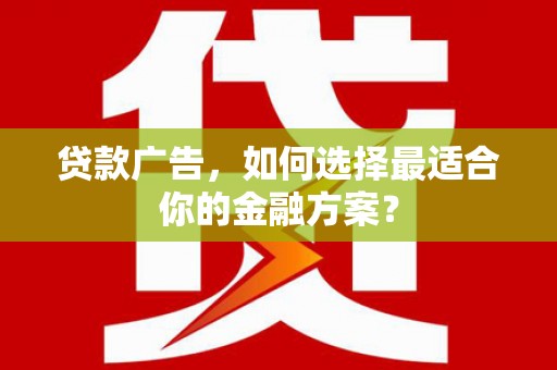 金华贷款广告，如何选择最适合你的金融方案？