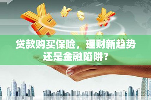 金华贷款购买保险，理财新趋势还是金融陷阱？
