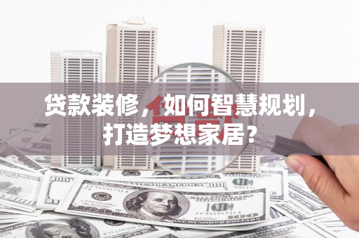 金华贷款装修，如何智慧规划，打造梦想家居？