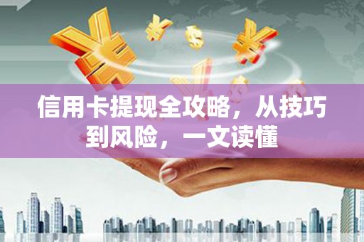 金华信用卡提现全攻略，从技巧到风险，一文读懂