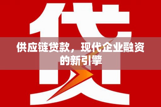 金华供应链贷款，现代企业融资的新引擎