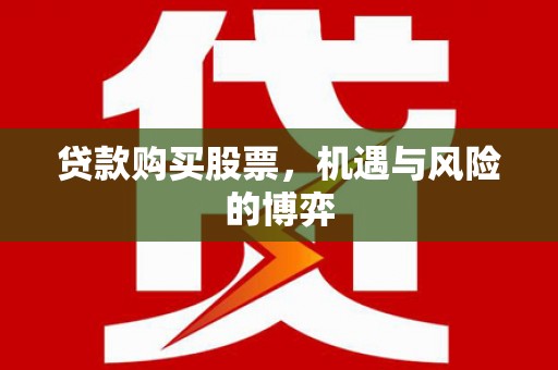 金华贷款购买股票，机遇与风险的博弈