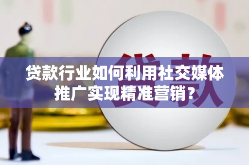 金华贷款行业如何利用社交媒体推广实现精准营销？