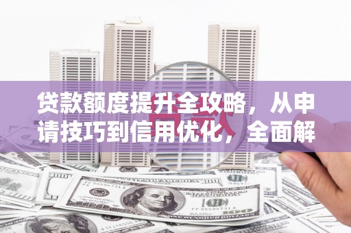 金华贷款额度提升全攻略，从申请技巧到信用优化，全面解析