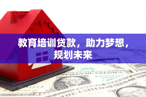 金华教育培训贷款，助力梦想，规划未来