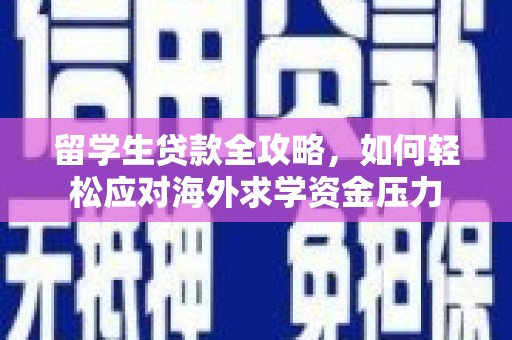 金华留学生贷款全攻略，如何轻松应对海外求学资金压力
