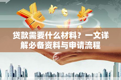 金华贷款需要什么材料？一文详解必备资料与申请流程