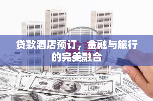 金华贷款酒店预订，金融与旅行的完美融合