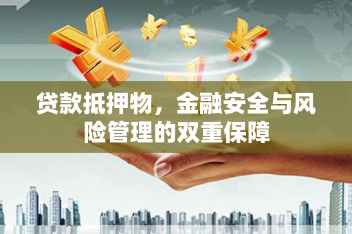 金华贷款抵押物，金融安全与风险管理的双重保障