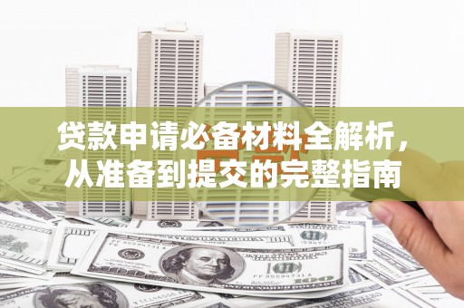 金华贷款申请必备材料全解析，从准备到提交的完整指南