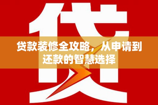 金华贷款装修全攻略，从申请到还款的智慧选择
