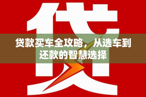 金华贷款买车全攻略，从选车到还款的智慧选择