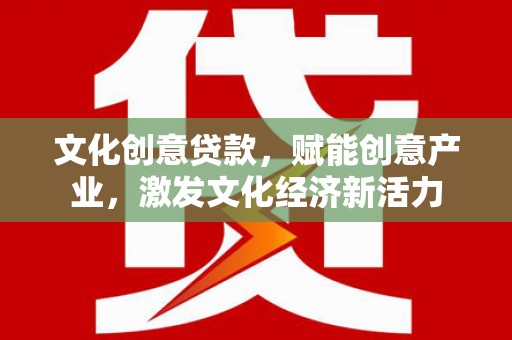 金华文化创意贷款，赋能创意产业，激发文化经济新活力