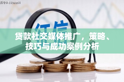 金华贷款社交媒体推广，策略、技巧与成功案例分析