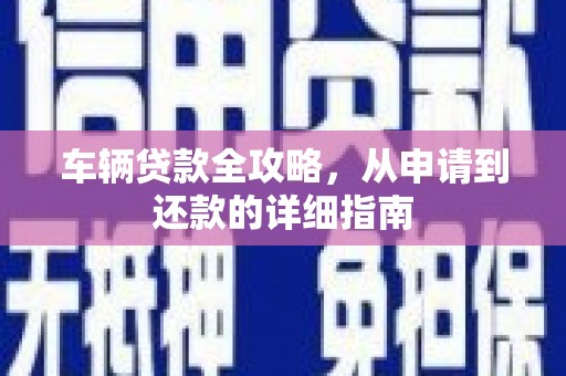 金华车辆贷款全攻略，从申请到还款的详细指南
