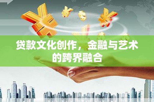 金华贷款文化创作，金融与艺术的跨界融合