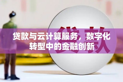 金华贷款与云计算服务，数字化转型中的金融创新