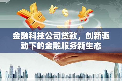金华金融科技公司贷款，创新驱动下的金融服务新生态