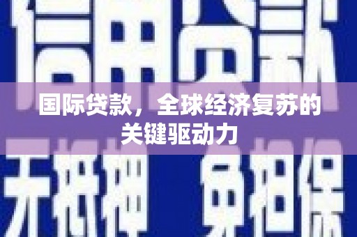 金华国际贷款，全球经济复苏的关键驱动力