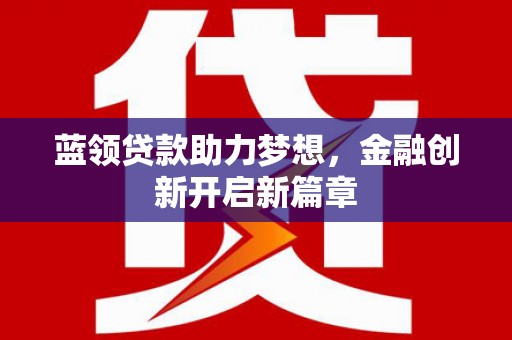 金华蓝领贷款助力梦想，金融创新开启新篇章