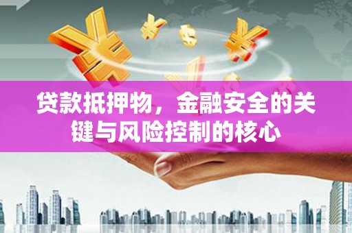 金华贷款抵押物，金融安全的关键与风险控制的核心