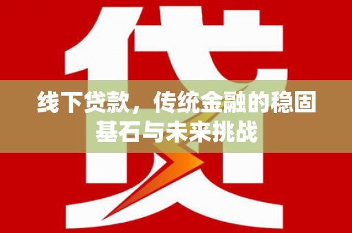 金华线下贷款，传统金融的稳固基石与未来挑战