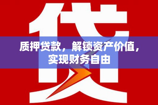 金华质押贷款，解锁资产价值，实现财务自由