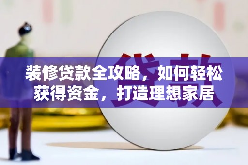 金华装修贷款全攻略，如何轻松获得资金，打造理想家居