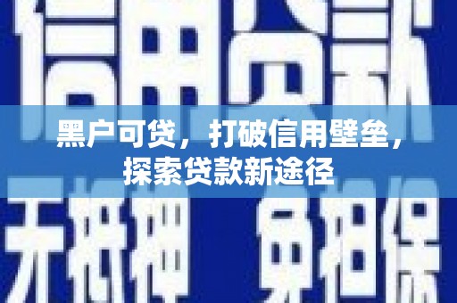 金华黑户可贷，打破信用壁垒，探索贷款新途径