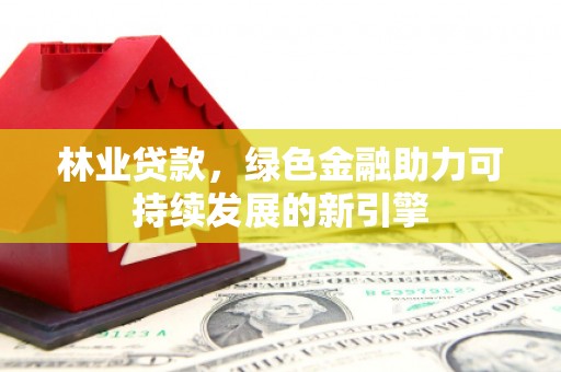 金华林业贷款，绿色金融助力可持续发展的新引擎
