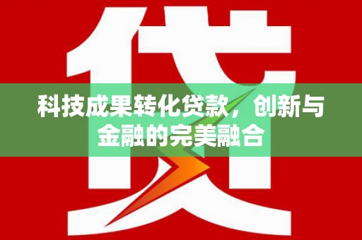 金华科技成果转化贷款，创新与金融的完美融合