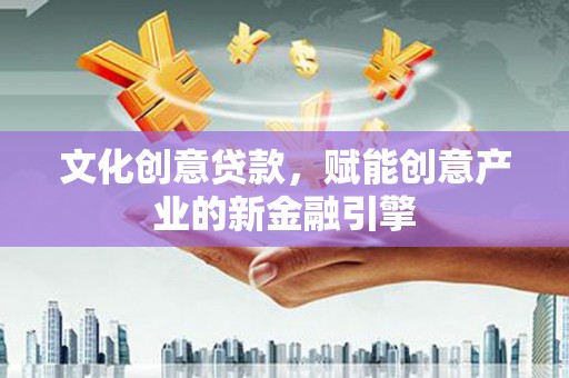 金华文化创意贷款，赋能创意产业的新金融引擎