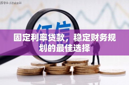 金华固定利率贷款，稳定财务规划的最佳选择