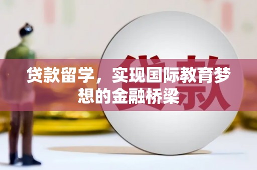 金华贷款留学，实现国际教育梦想的金融桥梁