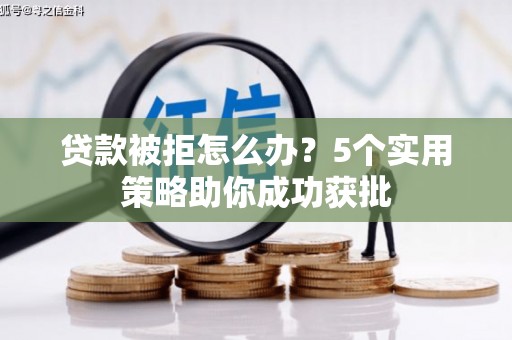 金华贷款被拒怎么办？5个实用策略助你成功获批