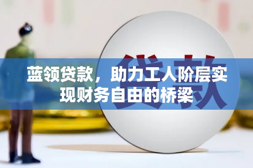 金华蓝领贷款，助力工人阶层实现财务自由的桥梁