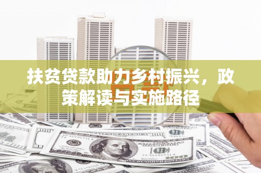 金华扶贫贷款助力乡村振兴，政策解读与实施路径