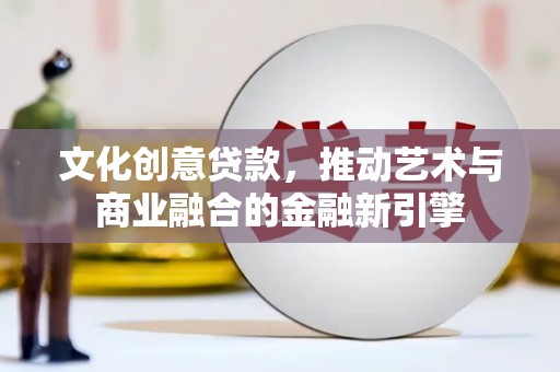 金华文化创意贷款，推动艺术与商业融合的金融新引擎