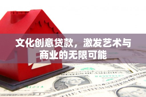 金华文化创意贷款，激发艺术与商业的无限可能