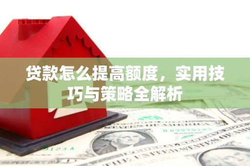 金华贷款怎么提高额度，实用技巧与策略全解析