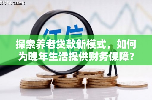 金华探索养老贷款新模式，如何为晚年生活提供财务保障？