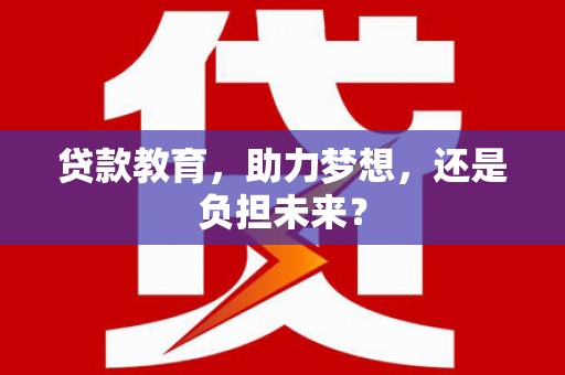 金华贷款教育，助力梦想，还是负担未来？
