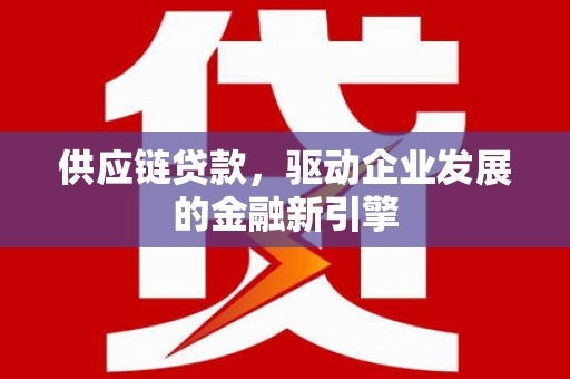 金华供应链贷款，驱动企业发展的金融新引擎