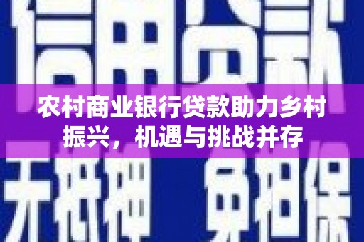 金华农村商业银行贷款助力乡村振兴，机遇与挑战并存