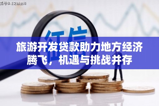 金华旅游开发贷款助力地方经济腾飞，机遇与挑战并存