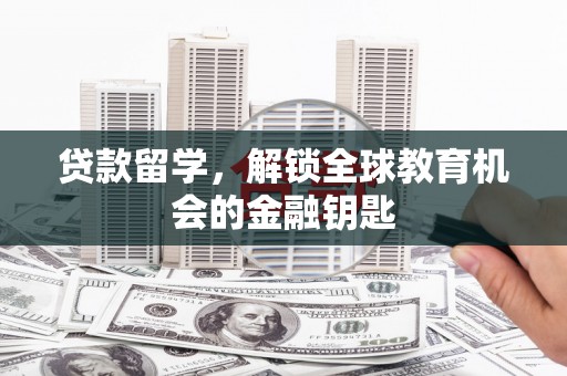 金华贷款留学，解锁全球教育机会的金融钥匙