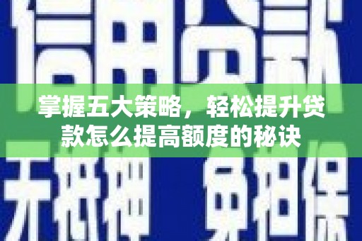 金华掌握五大策略，轻松提升贷款怎么提高额度的秘诀