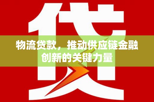 金华物流贷款，推动供应链金融创新的关键力量